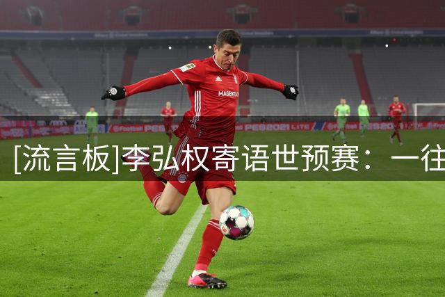 [流言板]李弘权寄语世预赛：一往无前，为国担当不留退路